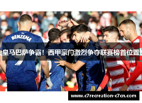 皇马巴萨争霸！西甲豪门激烈争夺联赛榜首位置