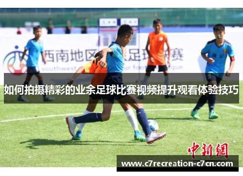 如何拍摄精彩的业余足球比赛视频提升观看体验技巧