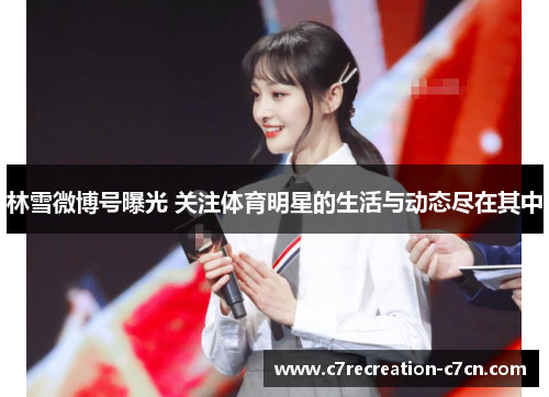 林雪微博号曝光 关注体育明星的生活与动态尽在其中