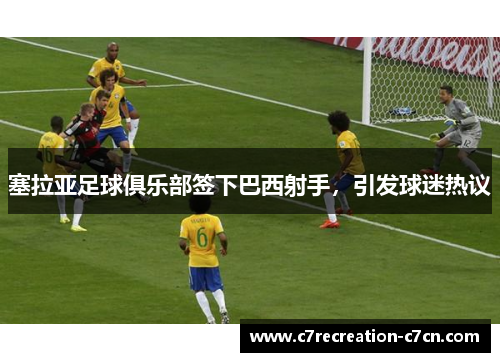 塞拉亚足球俱乐部签下巴西射手，引发球迷热议