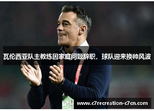 瓦伦西亚队主教练因家庭问题辞职，球队迎来换帅风波