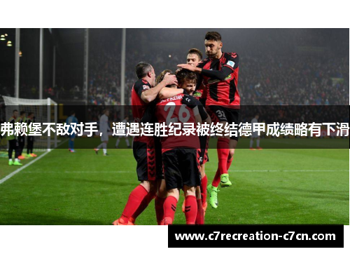 弗赖堡不敌对手，遭遇连胜纪录被终结德甲成绩略有下滑
