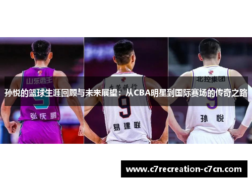 孙悦的篮球生涯回顾与未来展望：从CBA明星到国际赛场的传奇之路