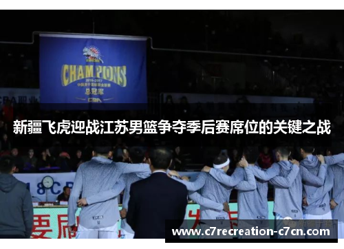新疆飞虎迎战江苏男篮争夺季后赛席位的关键之战
