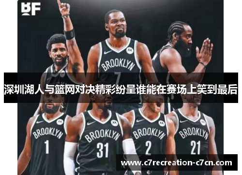 深圳湖人与篮网对决精彩纷呈谁能在赛场上笑到最后