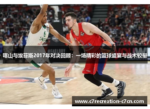 喀山与埃菲斯2017年对决回顾：一场精彩的篮球盛宴与战术较量