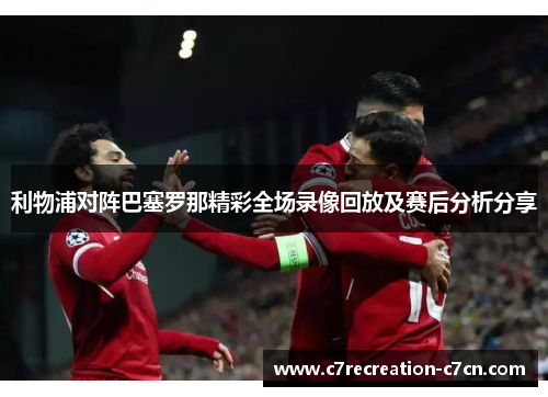 利物浦对阵巴塞罗那精彩全场录像回放及赛后分析分享