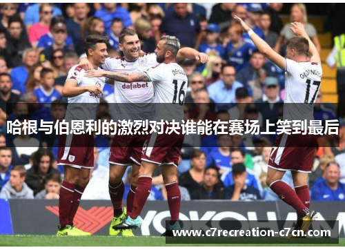 哈根与伯恩利的激烈对决谁能在赛场上笑到最后